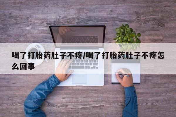 怀孕个月能用流产药吗喝了打胎药肚子不疼/喝了打胎药肚子不疼怎么回事