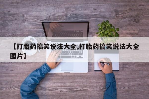 怀孕个月能用流产药吗【打胎药搞笑说法大全,打胎药搞笑说法大全图片】