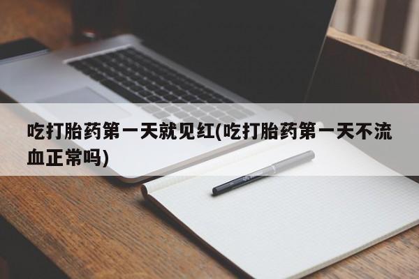 怀孕个月能用流产药吗吃打胎药第一天就见红(吃打胎药第一天不流血正常吗)