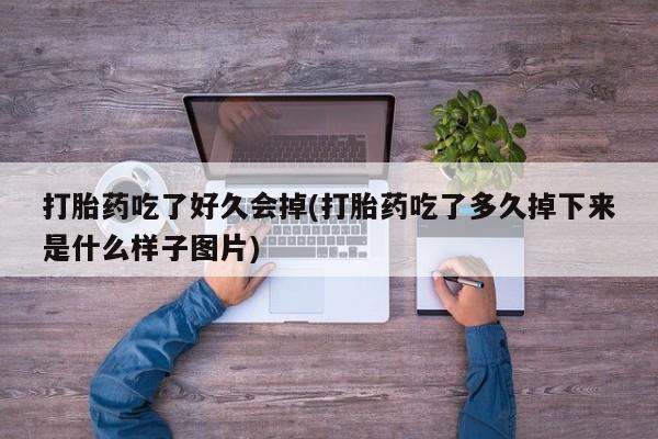 怀孕个月能用流产药吗打胎药吃了好久会掉(打胎药吃了多久掉下来是什么样子图片)