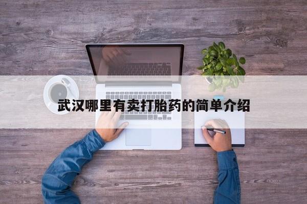怀孕个月能用流产药吗武汉哪里有卖打胎药的简单介绍