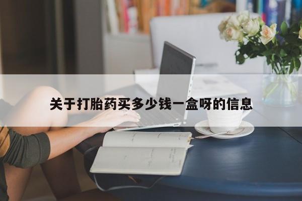 怀孕个月能用流产药吗关于打胎药买多少钱一盒呀的信息