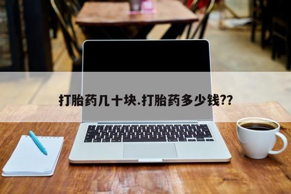 怀孕个月能用流产药吗打胎药几十块.打胎药多少钱?？