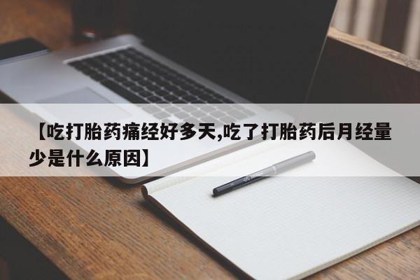 怀孕个月能用流产药吗【吃打胎药痛经好多天,吃了打胎药后月经量少是什么原因】