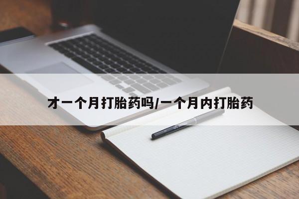 怀孕个月能用流产药吗才一个月打胎药吗/一个月内打胎药