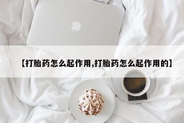 怀孕个月能用流产药吗【打胎药怎么起作用,打胎药怎么起作用的】