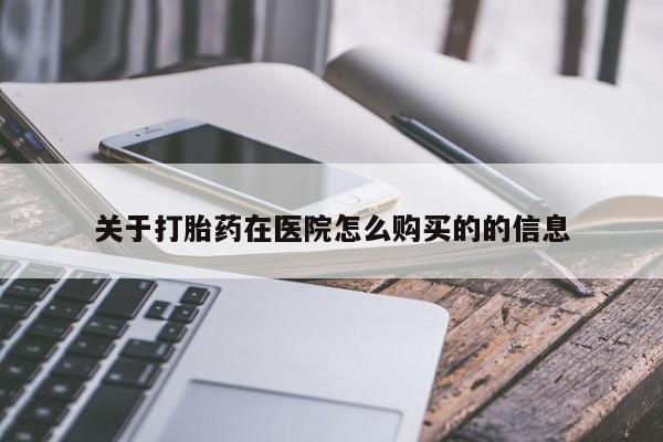 怀孕个月能用流产药吗关于打胎药在医院怎么购买的的信息