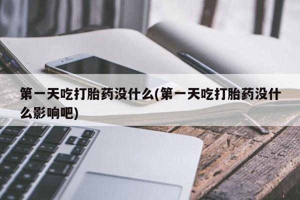 怀孕个月能用流产药吗第一天吃打胎药没什么(第一天吃打胎药没什么影响吧)