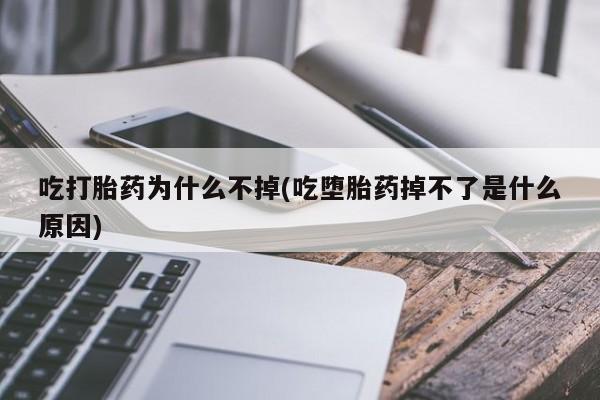怀孕个月能用流产药吗吃打胎药为什么不掉(吃堕胎药掉不了是什么原因)