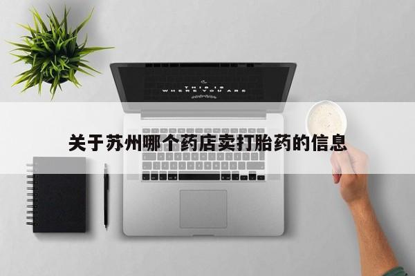 怀孕个月能用流产药吗关于苏州哪个药店卖打胎药的信息