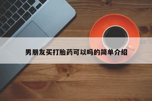 怀孕个月能用流产药吗男朋友买打胎药可以吗的简单介绍