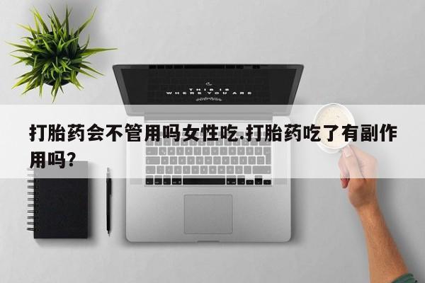 怀孕个月能用流产药吗打胎药会不管用吗女性吃.打胎药吃了有副作用吗？