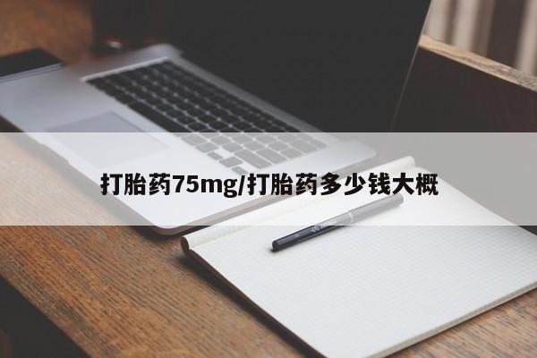怀孕个月能用流产药吗打胎药75mg/打胎药多少钱大概