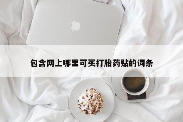 怀孕个月能用流产药吗包含网上哪里可买打胎药贴的词条