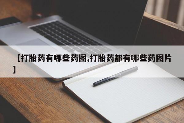 怀孕个月能用流产药吗【打胎药有哪些药图,打胎药都有哪些药图片】