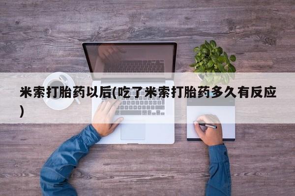 怀孕个月能用流产药吗米索打胎药以后(吃了米索打胎药多久有反应)
