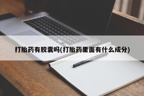 怀孕个月能用流产药吗打胎药有胶囊吗(打胎药里面有什么成分)