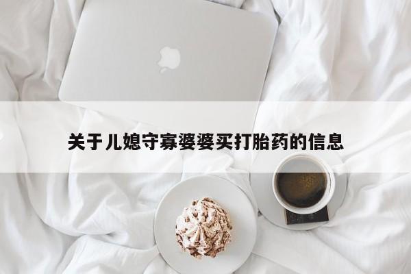 怀孕个月能用流产药吗关于儿媳守寡婆婆买打胎药的信息