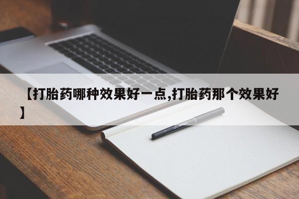 怀孕个月能用流产药吗【打胎药哪种效果好一点,打胎药那个效果好】
