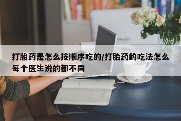 怀孕个月能用流产药吗打胎药是怎么按顺序吃的/打胎药的吃法怎么每个医生说的都不同