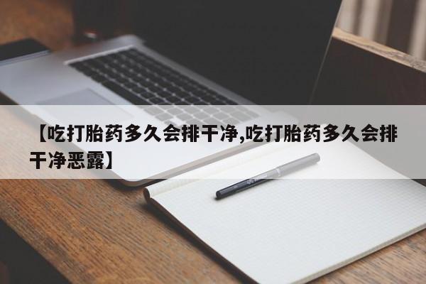 怀孕个月能用流产药吗【吃打胎药多久会排干净,吃打胎药多久会排干净恶露】