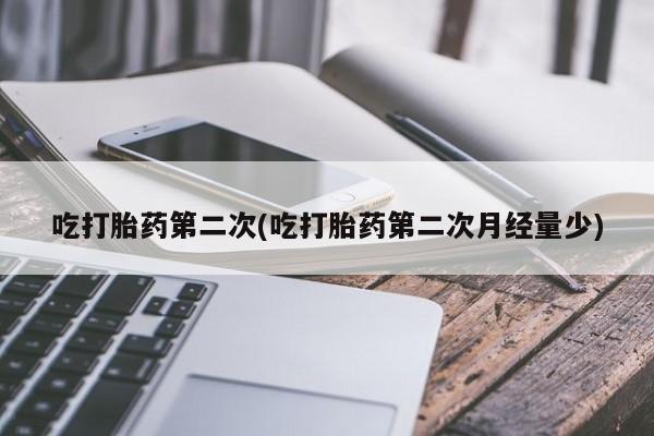 怀孕个月能用流产药吗吃打胎药第二次(吃打胎药第二次月经量少)