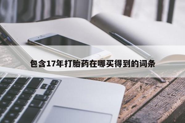 怀孕个月能用流产药吗包含17年打胎药在哪买得到的词条