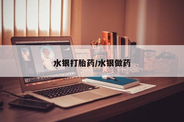 怀孕个月能用流产药吗水银打胎药/水银做药