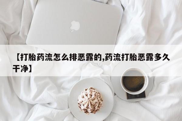 怀孕个月能用流产药吗【打胎药流怎么排恶露的,药流打胎恶露多久干净】