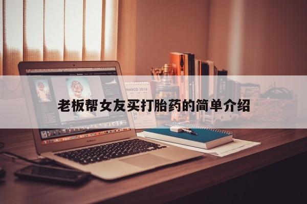 怀孕个月能用流产药吗老板帮女友买打胎药的简单介绍