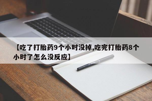 怀孕个月能用流产药吗【吃了打胎药9个小时没掉,吃完打胎药8个小时了怎么没反应】