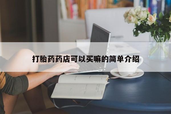 怀孕个月能用流产药吗打胎药药店可以买嘛的简单介绍