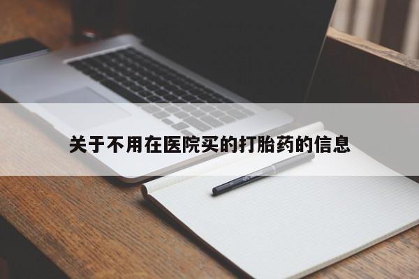 怀孕个月能用流产药吗关于不用在医院买的打胎药的信息