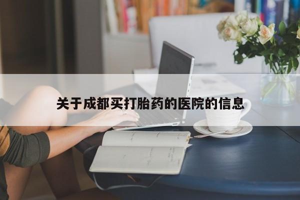 怀孕个月能用流产药吗关于成都买打胎药的医院的信息