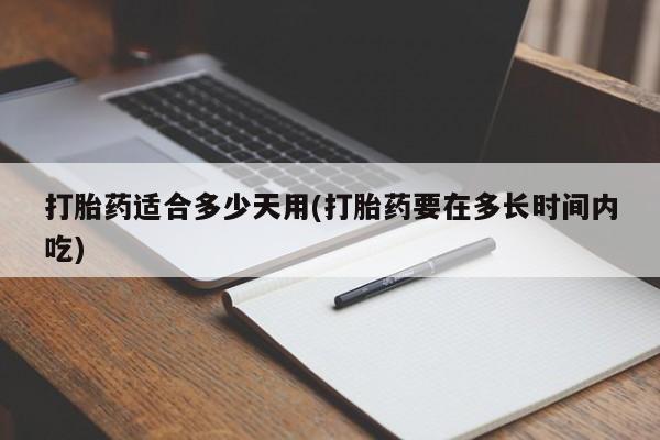 怀孕个月能用流产药吗打胎药适合多少天用(打胎药要在多长时间内吃)