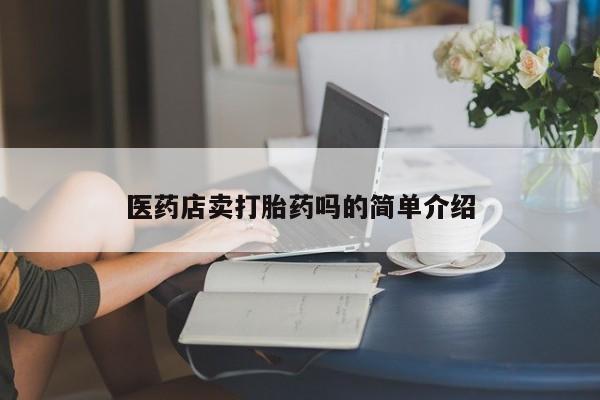 怀孕个月能用流产药吗医药店卖打胎药吗的简单介绍